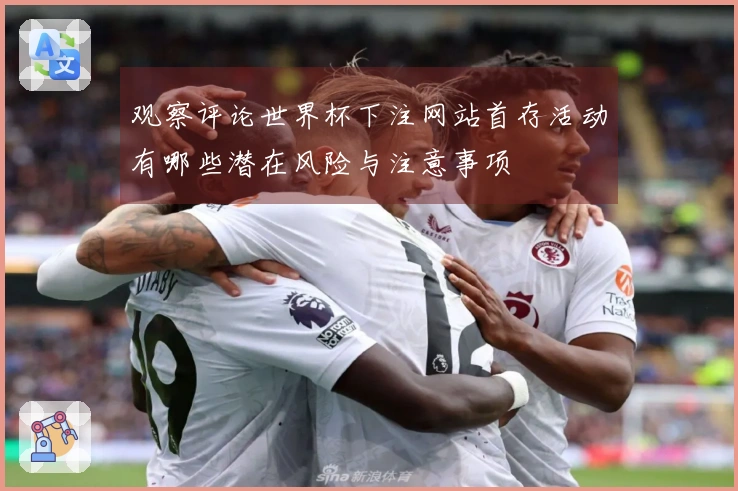 观察评论世界杯下注网站首存活动有哪些潜在风险与注意事项