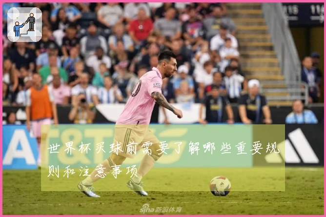 世界杯买球前需要了解哪些重要规则和注意事项