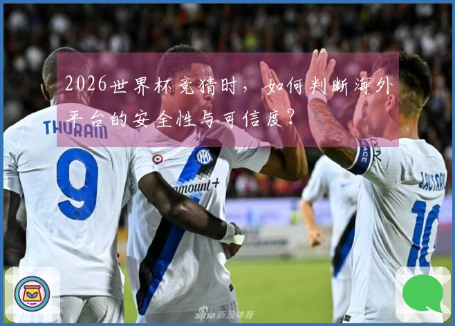 2026世界杯竞猜时，如何判断海外平台的安全性与可信度？