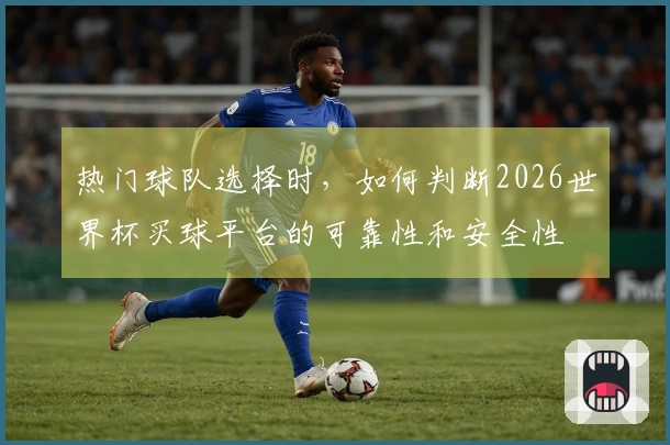 热门球队选择时，如何判断2026世界杯买球平台的可靠性和安全性