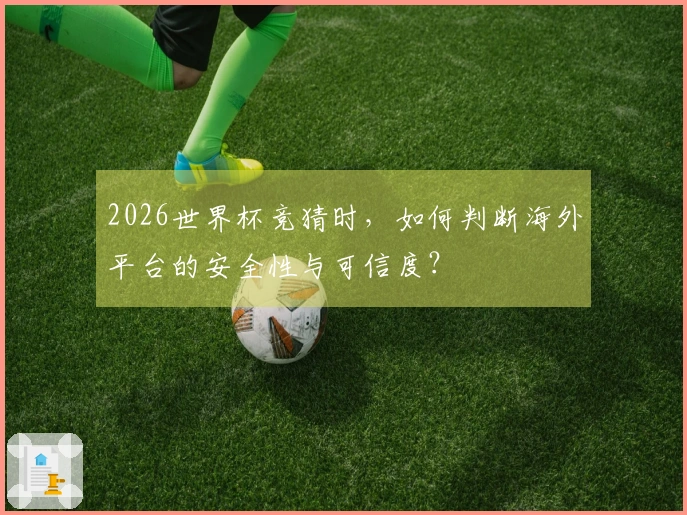2026世界杯竞猜时,如何判断海外平台的安全性与可信度?